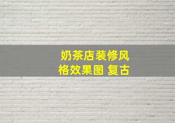 奶茶店装修风格效果图 复古